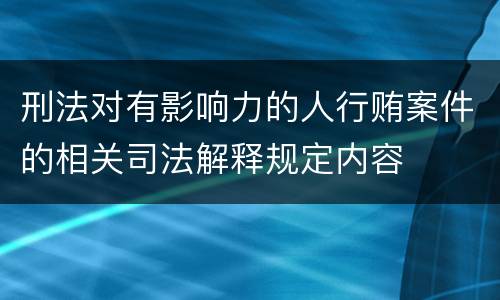 刑法对有影响力的人行贿案件的相关司法解释规定内容