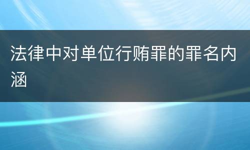 法律中对单位行贿罪的罪名内涵