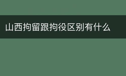 山西拘留跟拘役区别有什么