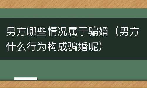 男方哪些情况属于骗婚（男方什么行为构成骗婚呢）