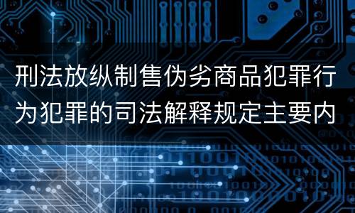 刑法放纵制售伪劣商品犯罪行为犯罪的司法解释规定主要内容包括什么