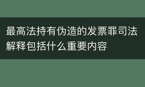 最高法持有伪造的发票罪司法解释包括什么重要内容