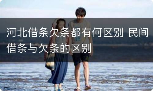 河北借条欠条都有何区别 民间借条与欠条的区别