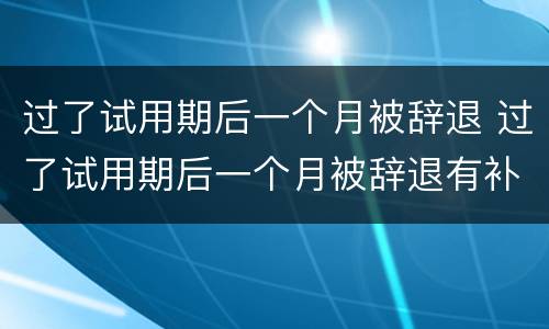 过了试用期后一个月被辞退 过了试用期后一个月被辞退有补偿吗