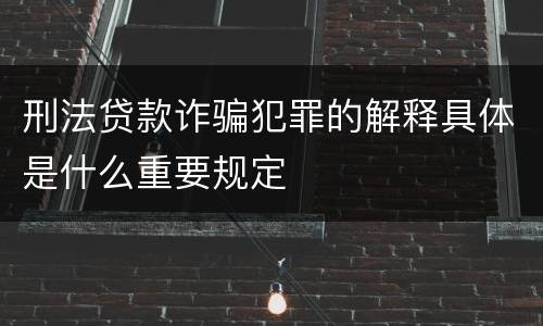 刑法贷款诈骗犯罪的解释具体是什么重要规定