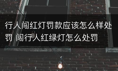 行人闯红灯罚款应该怎么样处罚 闯行人红绿灯怎么处罚