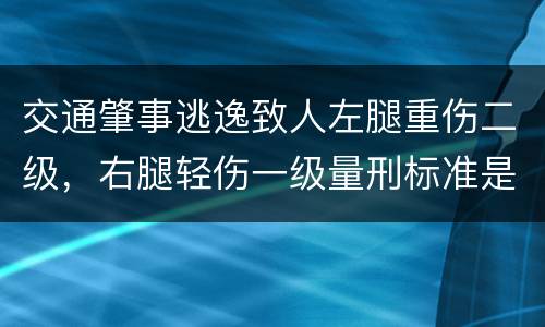 交通肇事逃逸致人左腿重伤二级，右腿轻伤一级量刑标准是什么