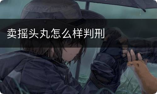 卖摇头丸怎么样判刑