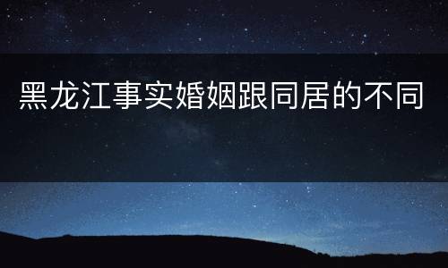 黑龙江事实婚姻跟同居的不同