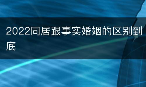 2022同居跟事实婚姻的区别到底