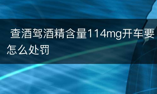  查酒驾酒精含量114mg开车要怎么处罚