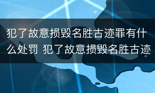 犯了故意损毁名胜古迹罪有什么处罚 犯了故意损毁名胜古迹罪有什么处罚规定