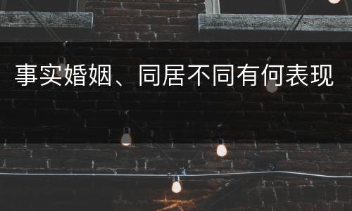 事实婚姻、同居不同有何表现