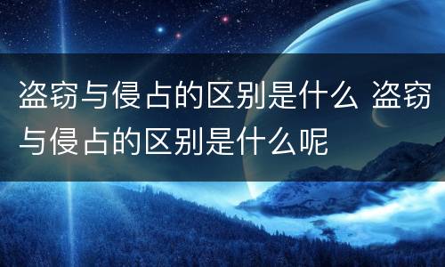 盗窃与侵占的区别是什么 盗窃与侵占的区别是什么呢