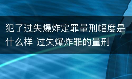 犯了过失爆炸定罪量刑幅度是什么样 过失爆炸罪的量刑