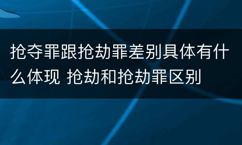 抢夺罪跟抢劫罪差别具体有什么体现 抢劫和抢劫罪区别
