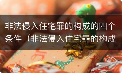 非法侵入住宅罪的构成的四个条件（非法侵入住宅罪的构成的四个条件包括）