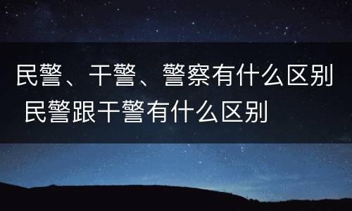 民警、干警、警察有什么区别 民警跟干警有什么区别