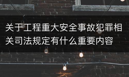 关于工程重大安全事故犯罪相关司法规定有什么重要内容