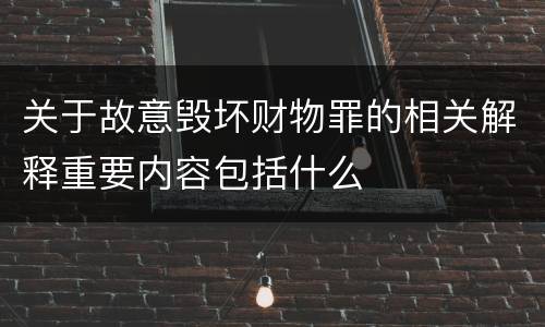 关于故意毁坏财物罪的相关解释重要内容包括什么