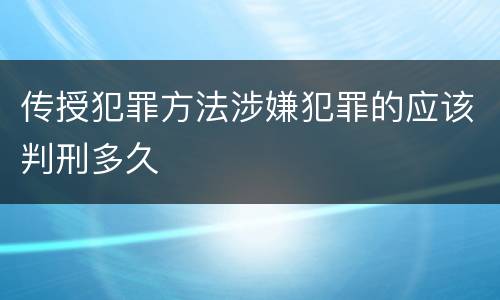传授犯罪方法涉嫌犯罪的应该判刑多久