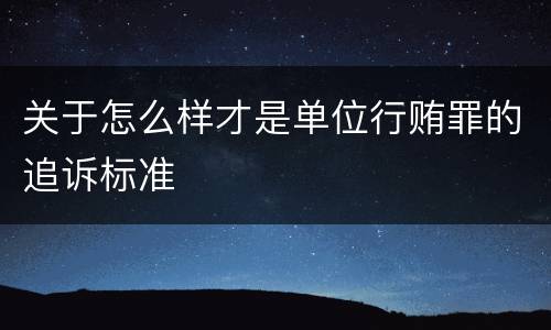 关于怎么样才是单位行贿罪的追诉标准