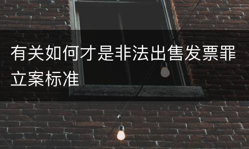 有关如何才是非法出售发票罪立案标准