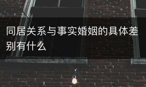 同居关系与事实婚姻的具体差别有什么