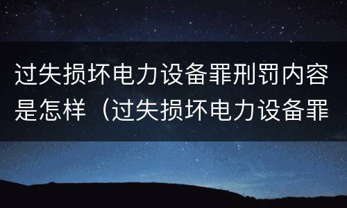 过失损坏电力设备罪刑罚内容是怎样（过失损坏电力设备罪刑罚内容是怎样写）