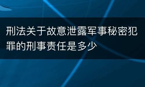 刑法关于故意泄露军事秘密犯罪的刑事责任是多少