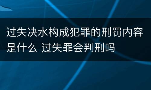 过失决水构成犯罪的刑罚内容是什么 过失罪会判刑吗