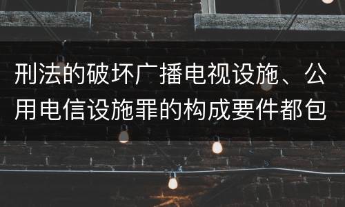 刑法的破坏广播电视设施、公用电信设施罪的构成要件都包括哪些