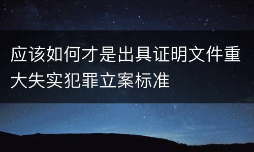 应该如何才是出具证明文件重大失实犯罪立案标准