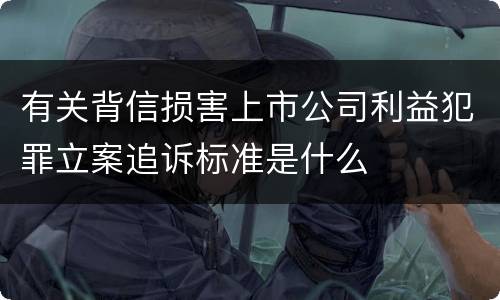 有关背信损害上市公司利益犯罪立案追诉标准是什么