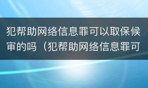 犯帮助网络信息罪可以取保候审的吗（犯帮助网络信息罪可以取保候审的吗判几年）