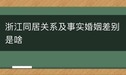 浙江同居关系及事实婚姻差别是啥