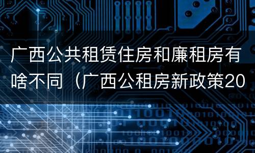 广西公共租赁住房和廉租房有啥不同（广西公租房新政策2021）