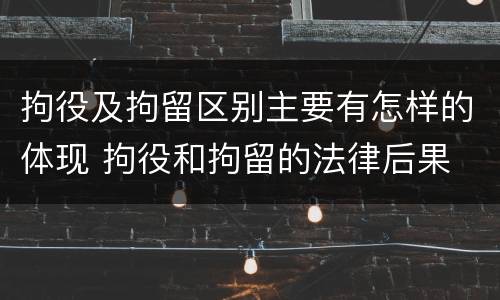拘役及拘留区别主要有怎样的体现 拘役和拘留的法律后果