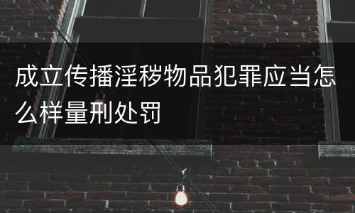 成立传播淫秽物品犯罪应当怎么样量刑处罚