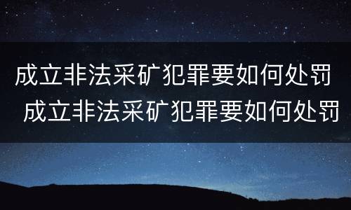 成立非法采矿犯罪要如何处罚 成立非法采矿犯罪要如何处罚他人