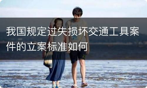 我国规定过失损坏交通工具案件的立案标准如何