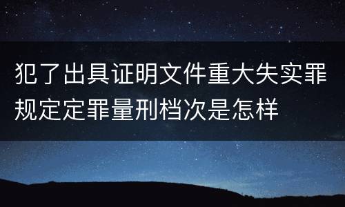 犯了出具证明文件重大失实罪规定定罪量刑档次是怎样