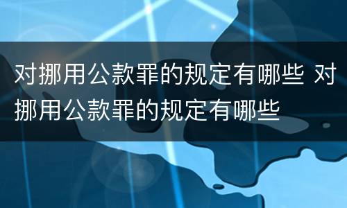 对挪用公款罪的规定有哪些 对挪用公款罪的规定有哪些