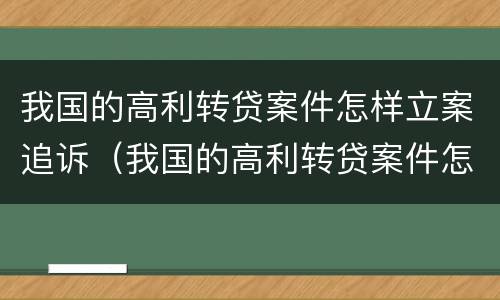 我国的高利转贷案件怎样立案追诉（我国的高利转贷案件怎样立案追诉）