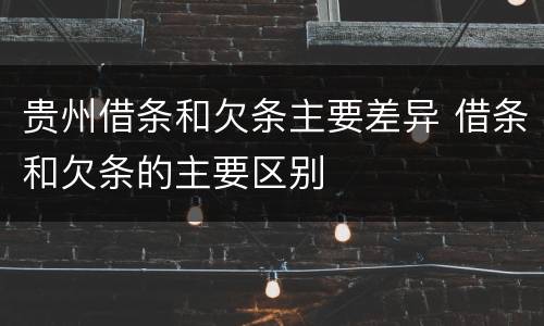 贵州借条和欠条主要差异 借条和欠条的主要区别