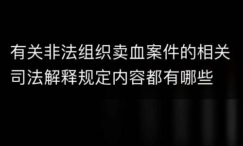 有关非法组织卖血案件的相关司法解释规定内容都有哪些