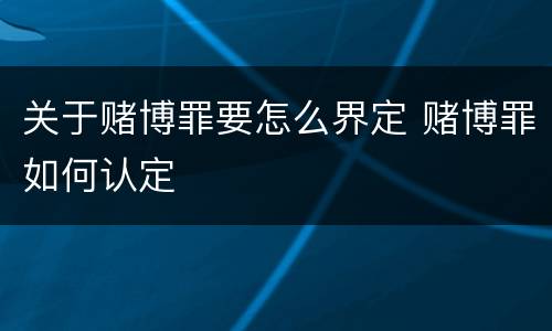 关于赌博罪要怎么界定 赌博罪如何认定