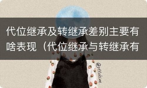 代位继承及转继承差别主要有啥表现（代位继承与转继承有哪些区别答案）
