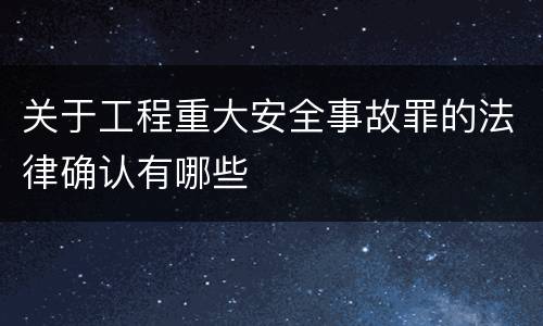 关于工程重大安全事故罪的法律确认有哪些