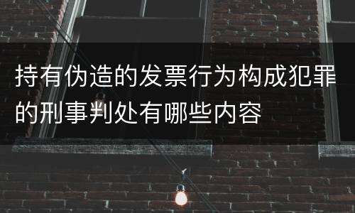 持有伪造的发票行为构成犯罪的刑事判处有哪些内容